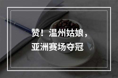 赞！温州姑娘，亚洲赛场夺冠