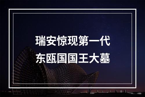 瑞安惊现第一代东瓯国国王大墓