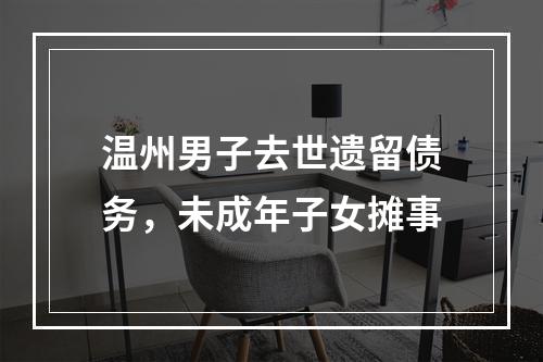 温州男子去世遗留债务，未成年子女摊事