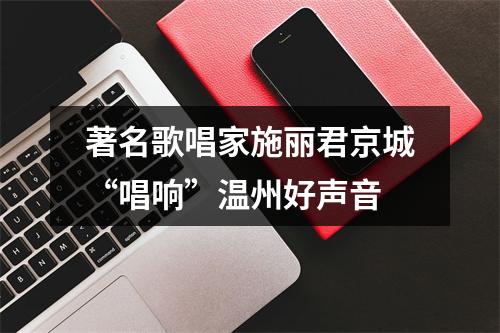 著名歌唱家施丽君京城“唱响”温州好声音