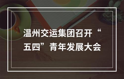 温州交运集团召开“五四”青年发展大会