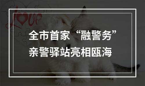 全市首家“融警务”亲警驿站亮相瓯海