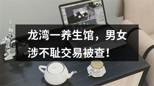 龙湾一养生馆，男女涉不耻交易被查！