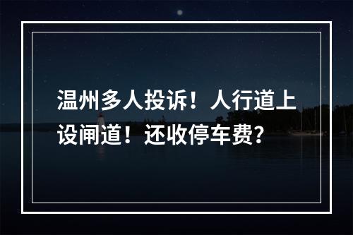 温州多人投诉！人行道上设闸道！还收停车费？