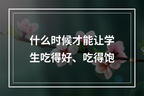 什么时候才能让学生吃得好、吃得饱