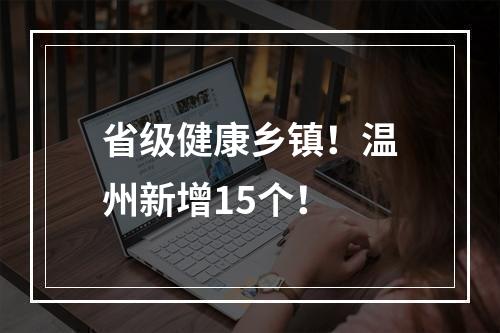 省级健康乡镇！温州新增15个！