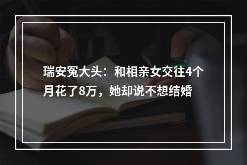 瑞安冤大头：和相亲女交往4个月花了8万，她却说不想结婚