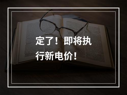 定了！即将执行新电价！