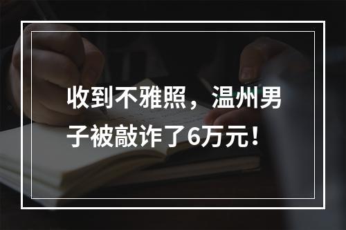 收到不雅照，温州男子被敲诈了6万元！