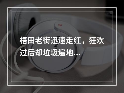 梧田老街迅速走红，狂欢过后却垃圾遍地...