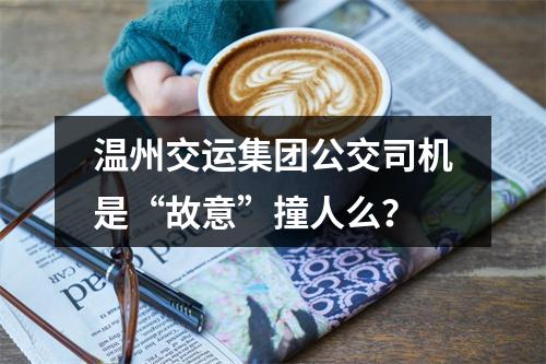温州交运集团公交司机是“故意”撞人么？