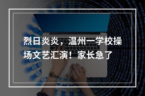 烈日炎炎，温州一学校操场文艺汇演！家长急了