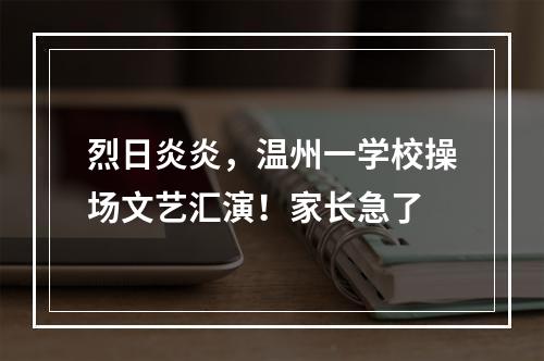 烈日炎炎，温州一学校操场文艺汇演！家长急了