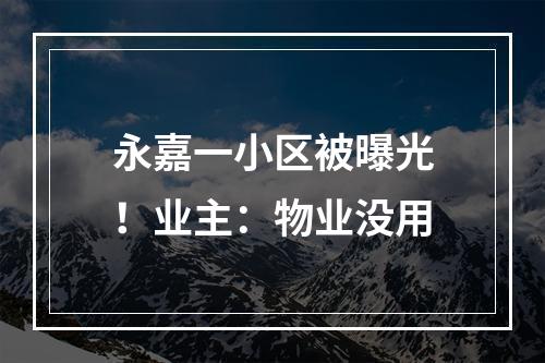 永嘉一小区被曝光！业主：物业没用