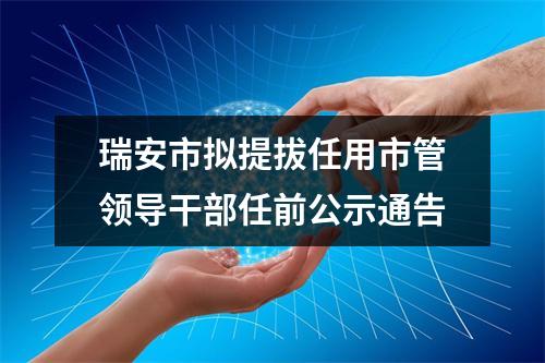瑞安市拟提拔任用市管领导干部任前公示通告