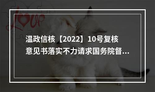 温政信核【2022】10号复核意见书落实不力请求国务院督查以执行处理