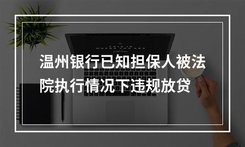 温州银行已知担保人被法院执行情况下违规放贷