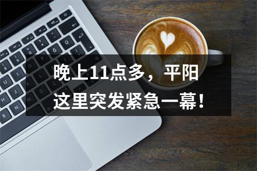 晚上11点多，平阳这里突发紧急一幕！