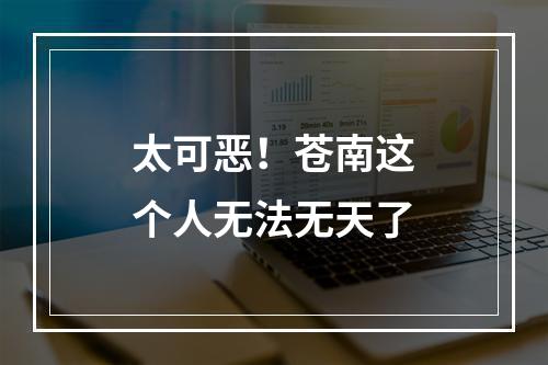 太可恶！苍南这个人无法无天了