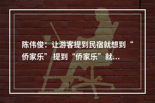 陈伟俊：让游客提到民宿就想到“侨家乐” 提到“侨家乐”就想到温州
