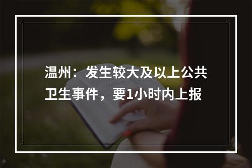 温州：发生较大及以上公共卫生事件，要1小时内上报