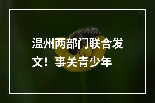 温州两部门联合发文！事关青少年