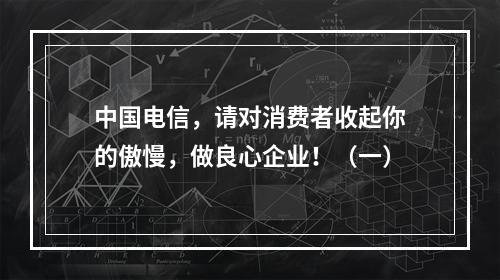 中国电信，请对消费者收起你的傲慢，做良心企业！（一）