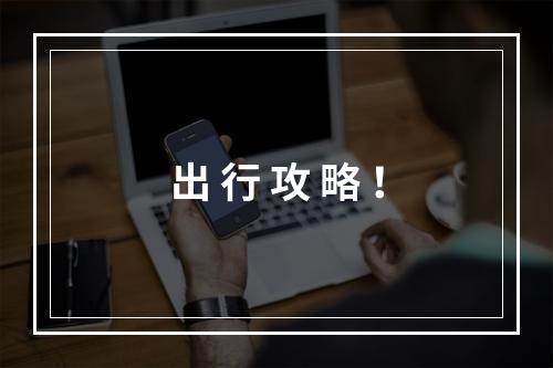 出 行 攻 略 ！