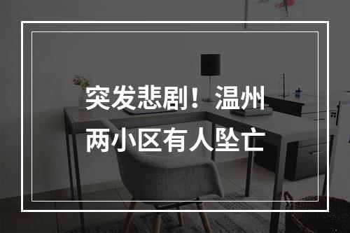 突发悲剧！温州两小区有人坠亡