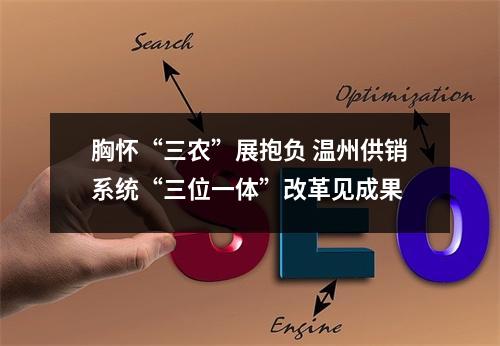 胸怀“三农”展抱负 温州供销系统“三位一体”改革见成果