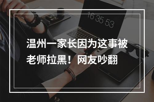 温州一家长因为这事被老师拉黑！网友吵翻