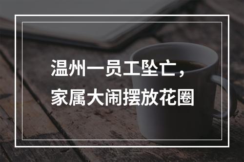 温州一员工坠亡，家属大闹摆放花圈