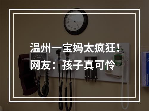 温州一宝妈太疯狂！网友：孩子真可怜