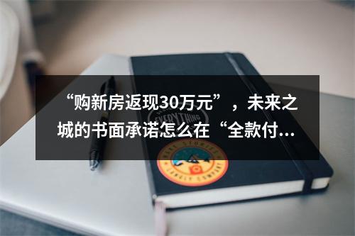 “购新房返现30万元”，未来之城的书面承诺怎么在“全款付清后”成了废纸一张？