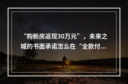 “购新房返现30万元”，未来之城的书面承诺怎么在“全款付清后”成了废纸一张？