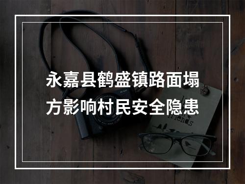 永嘉县鹤盛镇路面塌方影响村民安全隐患