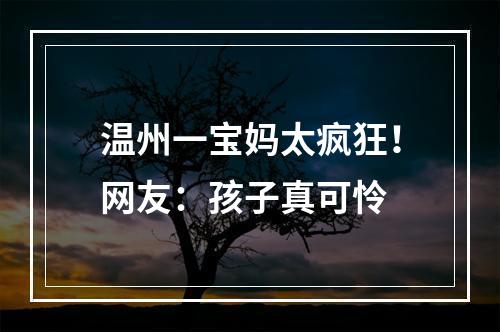 温州一宝妈太疯狂！网友：孩子真可怜