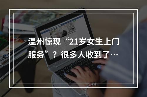温州惊现“21岁女生上门服务”？很多人收到了…