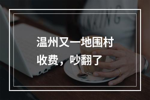 温州又一地围村收费，吵翻了