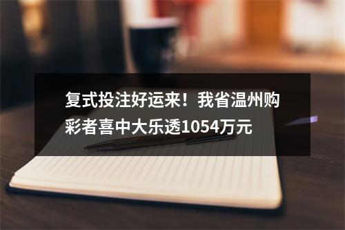 复式投注好运来！我省温州购彩者喜中大乐透1054万元