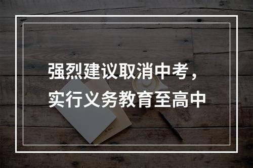 强烈建议取消中考，实行义务教育至高中