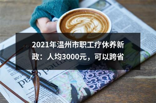 2021年温州市职工疗休养新政：人均3000元，可以跨省