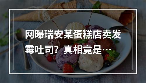 网曝瑞安某蛋糕店卖发霉吐司？真相竟是…