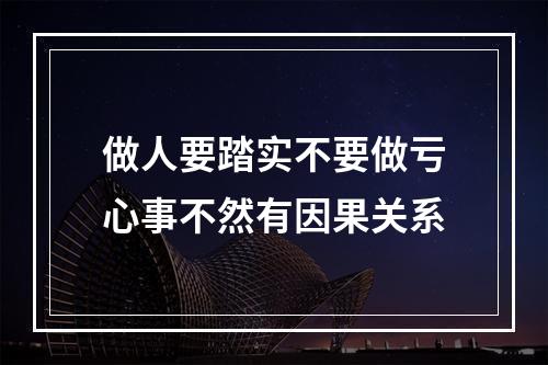 做人要踏实不要做亏心事不然有因果关系