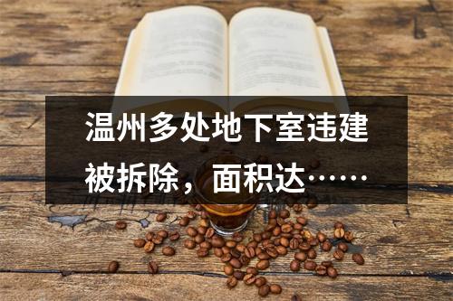 温州多处地下室违建被拆除，面积达……