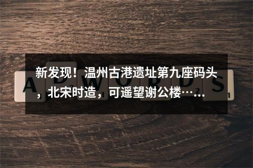 新发现！温州古港遗址第九座码头，北宋时造，可遥望谢公楼……