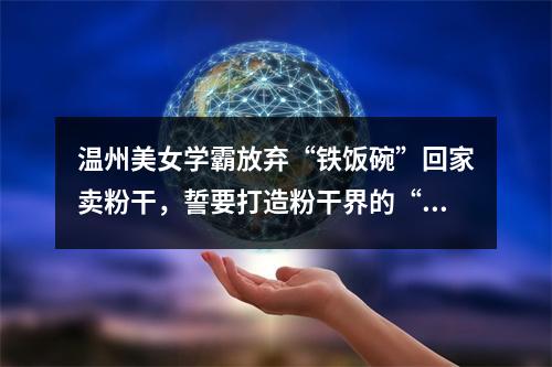 温州美女学霸放弃“铁饭碗”回家卖粉干，誓要打造粉干界的“老干妈”