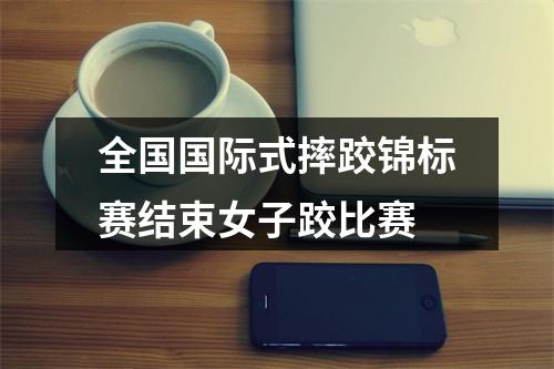 全国国际式摔跤锦标赛结束女子跤比赛