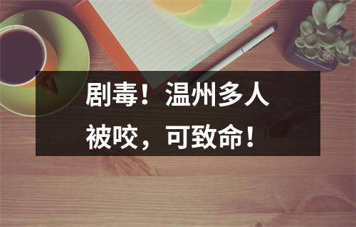 剧毒！温州多人被咬，可致命！