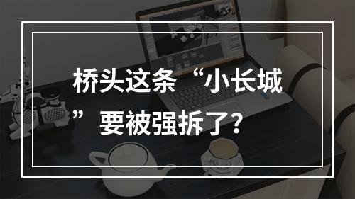 桥头这条“小长城”要被强拆了？